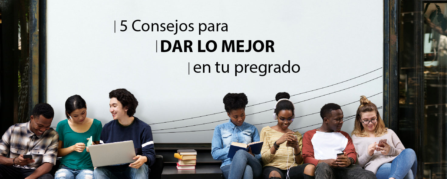 5 Consejos para dar lo mejor en tu pregrado