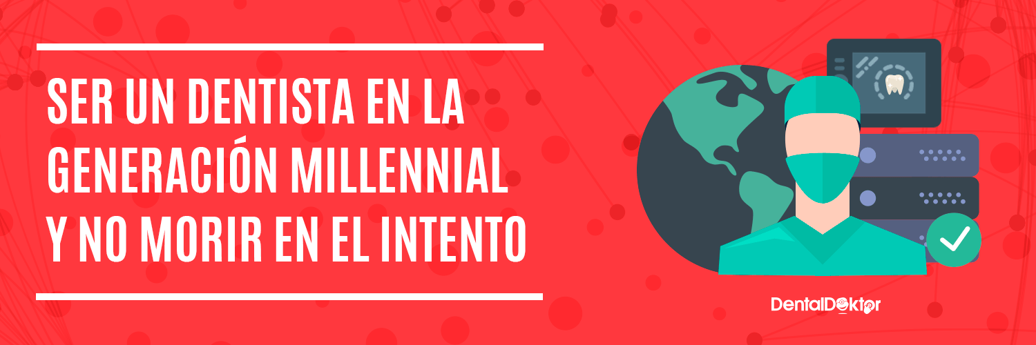 Ser un dentista para la generación millennial y no morir en el intento ¿estás preparado?