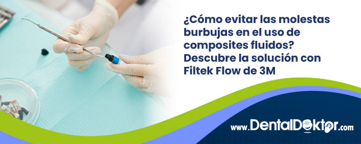 ¿Cómo evitar las molestas burbujas en el uso de  composites fluidos?  Descubre la solución con Filtek Flow de 3M